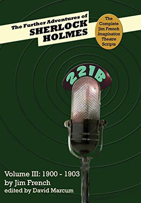 The Further Adventures of Sherlock Holmes (Part III: 1900-1903) (3) (Complete Jim French Imagination Theatre Scripts)