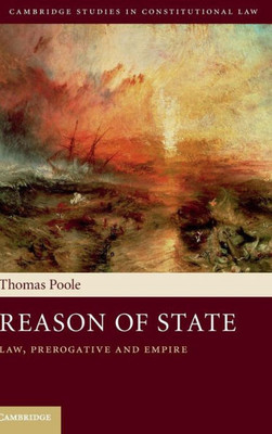 Reason Of State: Law, Prerogative And Empire (Cambridge Studies In Constitutional Law, Series Number 14)