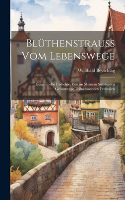 Blüthenstrauss Vom Lebenswege: Gesammelte Gedichte. Den An Meinem Siebzigsten Geburtstage Teilnehmenden Freunden (German Edition)