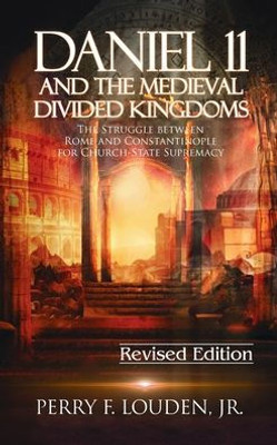Daniel 11 And The Medieval Divided Kingdoms: The Struggle Between Rome And Constantinople For Church-State Supremacy