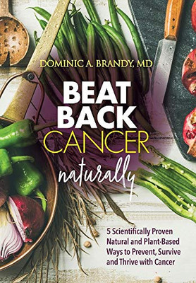 Beat Back Cancer Naturally: 5 Scientifically Proven Natural and Plant-Based Ways to Prevent, Survive and Thrive with Cancer