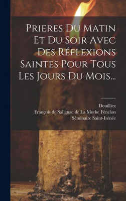 Prieres Du Matin Et Du Soir Avec Des Réflexions Saintes Pour Tous Les Jours Du Mois... (French Edition)