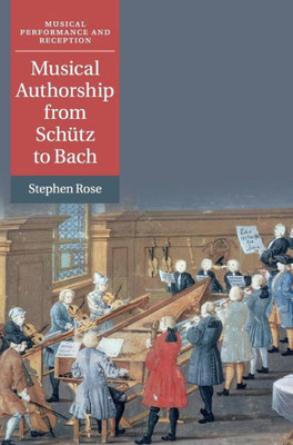 Musical Authorship From Schütz To Bach (Musical Performance And Reception)