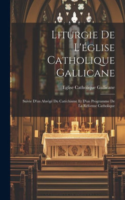 Liturgie De L'Église Catholique Gallicane: Suivie D'Un Abrégé Du Catéchisme Et D'Un Programme De La Réforme Catholique (French Edition)