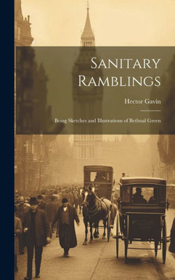 Sanitary Ramblings: Being Sketches And Illustrations Of Bethnal Green