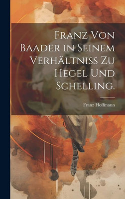 Franz Von Baader In Seinem Verhältniß Zu Hegel Und Schelling. (German Edition)