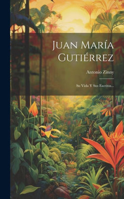 Juan María Gutiérrez: Su Vida Y Sus Escritos... (Spanish Edition)