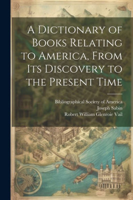 A Dictionary Of Books Relating To America, From Its Discovery To The Present Time