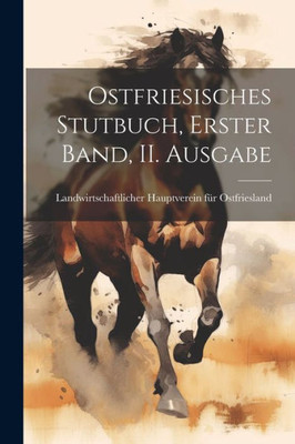 Ostfriesisches Stutbuch, Erster Band, Ii. Ausgabe (German Edition)