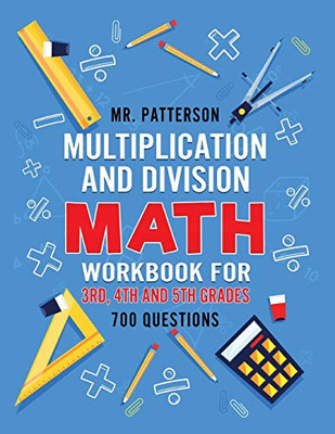 Multiplication and Division Math Workbook for 3rd, 4th and 5th Grades: 700+ Practice Questions Quickly Learn to Multiply and Divide with 1-Digit, 2-digit and 3-digit Numbers (Answer Key Included)