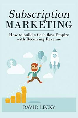 Subscription Marketing: How to Build a Cash Flow Empire with Recurring Revenue