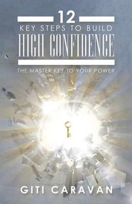 12 Key Steps To Build High Confidence: The Master Key To Your Power