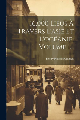 16,000 Lieus À Travers L'Asie Et L'Océanie, Volume 1... (French Edition)