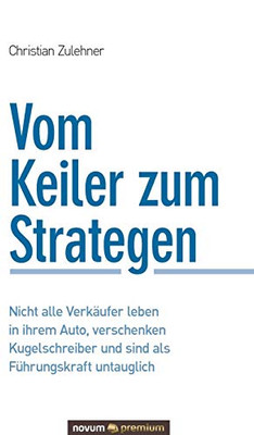Vom Keiler zum Strategen: Nicht alle Verkäufer leben in ihrem Auto, verschenken Kugelschreiber und sind als Führungskraft untauglich (German Edition)