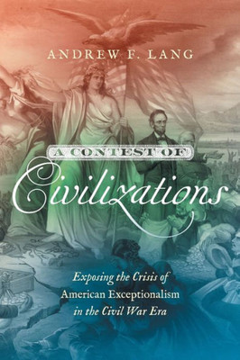 A Contest Of Civilizations: Exposing The Crisis Of American Exceptionalism In The Civil War Era (Littlefield History Of The Civil War Era)