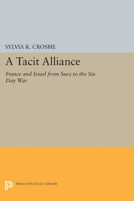 A Tacit Alliance: France And Israel From Suez To The Six Day War (Princeton Legacy Library, 1274)