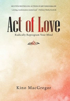 Act Of Love: Radically Reprogram Your Mind