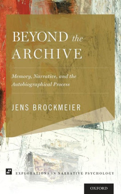 Beyond The Archive: Memory, Narrative, And The Autobiographical Process (Explorations In Narrative Psychology)