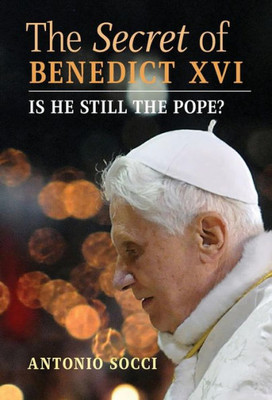The Secret Of Benedict Xvi: Is He Still The Pope?