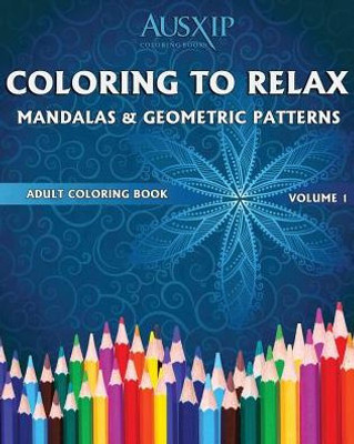 Coloring To Relax Mandalas & Geometric Patterns (Adult Coloring Books)