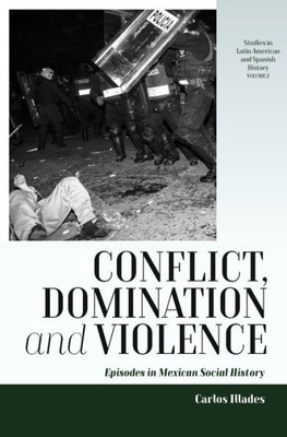 Conflict, Domination, And Violence: Episodes In Mexican Social History (Studies In Latin American And Spanish History, 2)