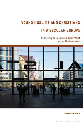 Young Muslims And Christians In A Secular Europe: Pursuing Religious Commitment In The Netherlands