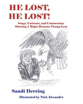 He Lost, He Lost!: Songs, Cartoons, and Commentary Showing 4 Major Reasons Trump Lost