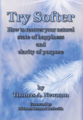 Try Softer: How To Recover Your Natural State Of Happiness And Clarity Of Purpose