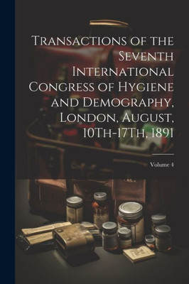 Transactions Of The Seventh International Congress Of Hygiene And Demography, London, August, 10Th-17Th, 1891; Volume 4
