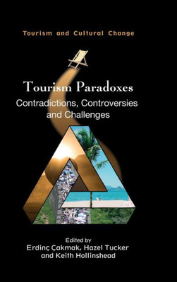 Tourism Paradoxes: Contradictions, Controversies And Challenges (Tourism And Cultural Change, 57) (Volume 57)