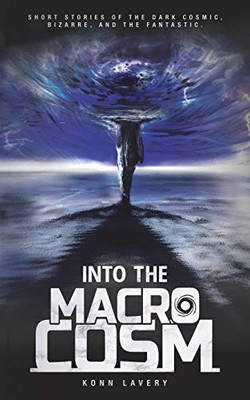 Into the Macrocosm: Short Stories of the Dark Cosmic, Bizarre, and the Fantastic