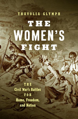 The Women's Fight: The Civil War's Battles For Home, Freedom, And Nation (Littlefield History Of The Civil War Era)