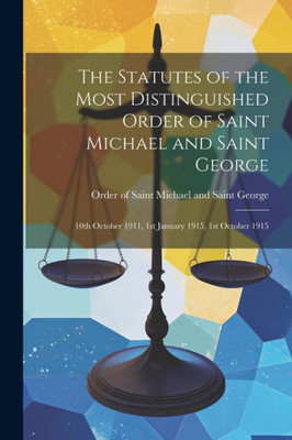 The Statutes Of The Most Distinguished Order Of Saint Michael And Saint George; 10Th October 1911, 1St January 1915, 1St October 1915