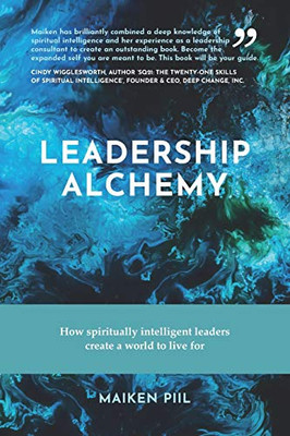 Leadership Alchemy: How spiritually intelligent leaders create a world to live for