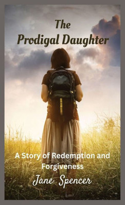 The Prodigal Daughter: A Story Of Redemption And Forgiveness