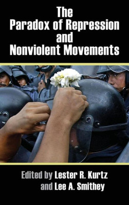 The Paradox Of Repression And Nonviolent Movements (Syracuse Studies On Peace And Conflict Resolution)