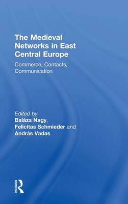 The Medieval Networks In East Central Europe: Commerce, Contacts, Communication