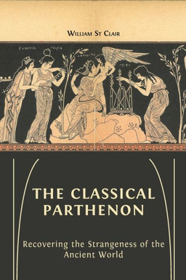 The Classical Parthenon: Recovering The Strangeness Of The Ancient World