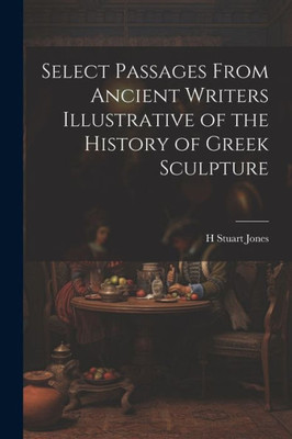 Select Passages From Ancient Writers Illustrative Of The History Of Greek Sculpture