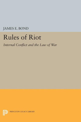 Rules Of Riot: Internal Conflict And The Law Of War (Princeton Legacy Library, 1399)
