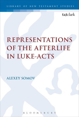 Representations Of The Afterlife In Luke-Acts (The Library Of New Testament Studies)