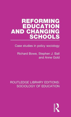 Reforming Education And Changing Schools: Case Studies In Policy Sociology (Routledge Library Editions: Sociology Of Education)