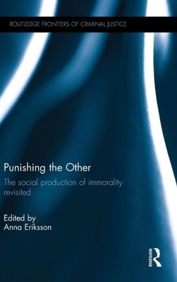 Punishing The Other: The Social Production Of Immorality Revisited (Routledge Frontiers Of Criminal Justice)