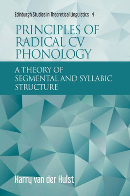 Principles Of Radical Cv Phonology: A Theory Of Segmental And Syllabic Structure (Edinburgh Studies In Theoretical Linguistics)