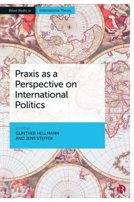 Praxis As A Perspective On International Politics (Bristol Studies In International Theory)