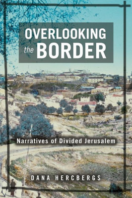 Overlooking The Border: Narratives Of Divided Jerusalem (Raphael Patai Series In Jewish Folklore And Anthropology)