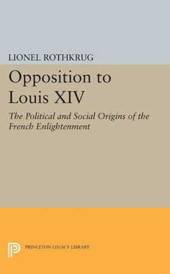 Opposition To Louis Xiv: The Political And Social Origins Of French Enlightenment (Princeton Legacy Library, 2281)