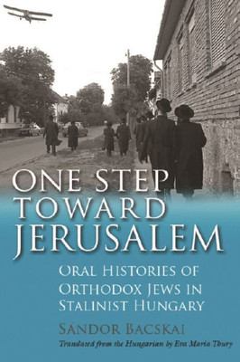 One Step Toward Jerusalem: Oral Histories Of Orthodox Jews In Stalinist Hungary (Modern Jewish History)