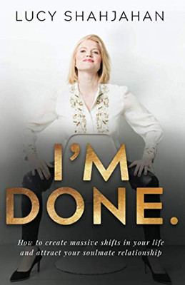 I'm Done.: How to create massive shifts in your life and attract your soulmate relationship