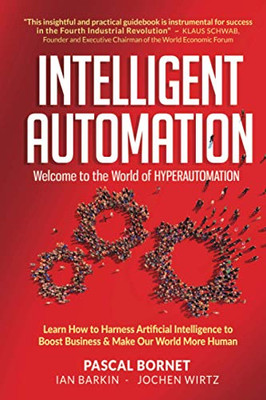 Intelligent Automation: Welcome To The World Of Hyperautomation: Learn How To Harness Artificial Intelligence To Boost Business & Make Our World More Human